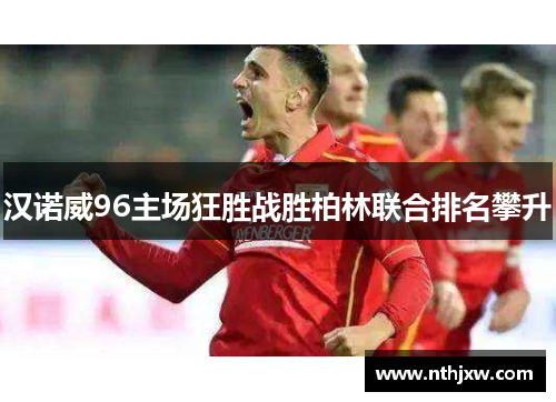 汉诺威96主场狂胜战胜柏林联合排名攀升