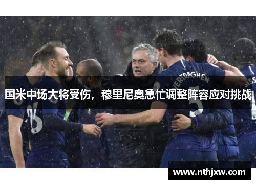 国米中场大将受伤，穆里尼奥急忙调整阵容应对挑战