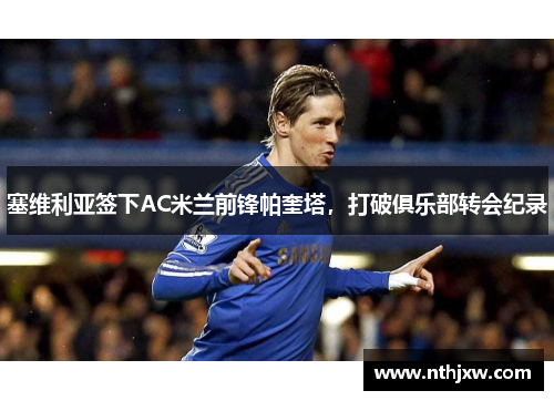 塞维利亚签下AC米兰前锋帕奎塔，打破俱乐部转会纪录