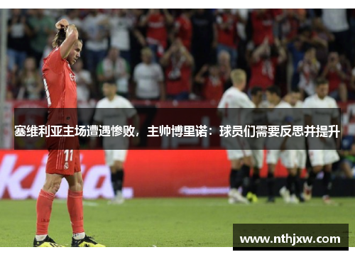 塞维利亚主场遭遇惨败，主帅博里诺：球员们需要反思并提升