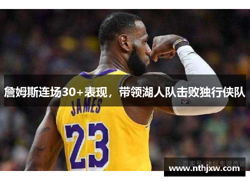 詹姆斯连场30+表现，带领湖人队击败独行侠队