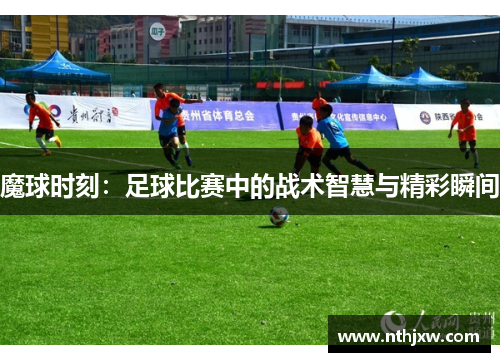 魔球时刻：足球比赛中的战术智慧与精彩瞬间