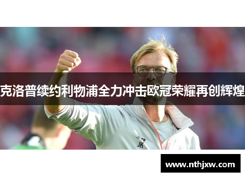 克洛普续约利物浦全力冲击欧冠荣耀再创辉煌
