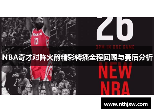 NBA奇才对阵火箭精彩转播全程回顾与赛后分析