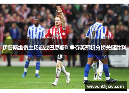 伊普斯维奇主场迎战巴恩斯利争夺英冠积分榜关键胜利
