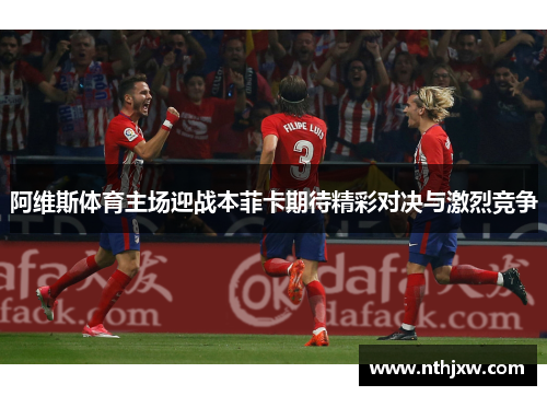 阿维斯体育主场迎战本菲卡期待精彩对决与激烈竞争