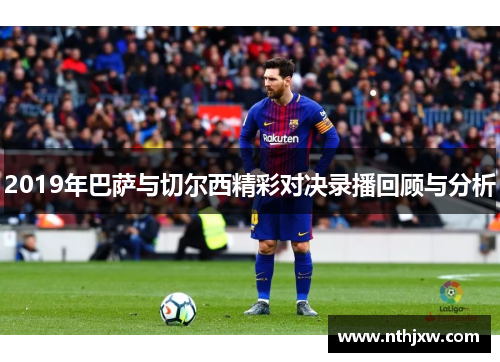 2019年巴萨与切尔西精彩对决录播回顾与分析