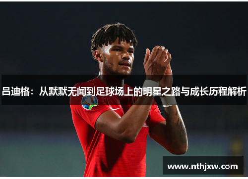 吕迪格：从默默无闻到足球场上的明星之路与成长历程解析