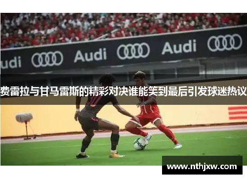费雷拉与甘马雷斯的精彩对决谁能笑到最后引发球迷热议