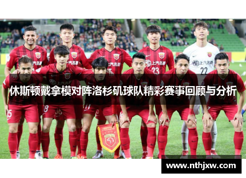 休斯顿戴拿模对阵洛杉矶球队精彩赛事回顾与分析