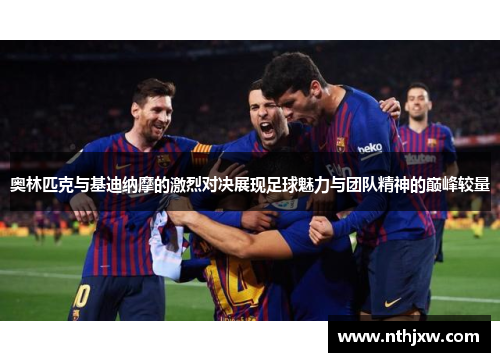 奥林匹克与基迪纳摩的激烈对决展现足球魅力与团队精神的巅峰较量